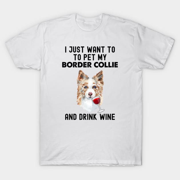 Border Collie And Wine, I Just Want To Pet My Border Collie T-Shirt by Cor Designs